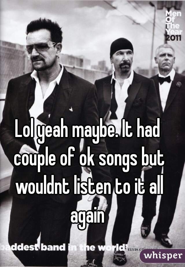 Lol yeah maybe. It had couple of ok songs but wouldnt listen to it all again 