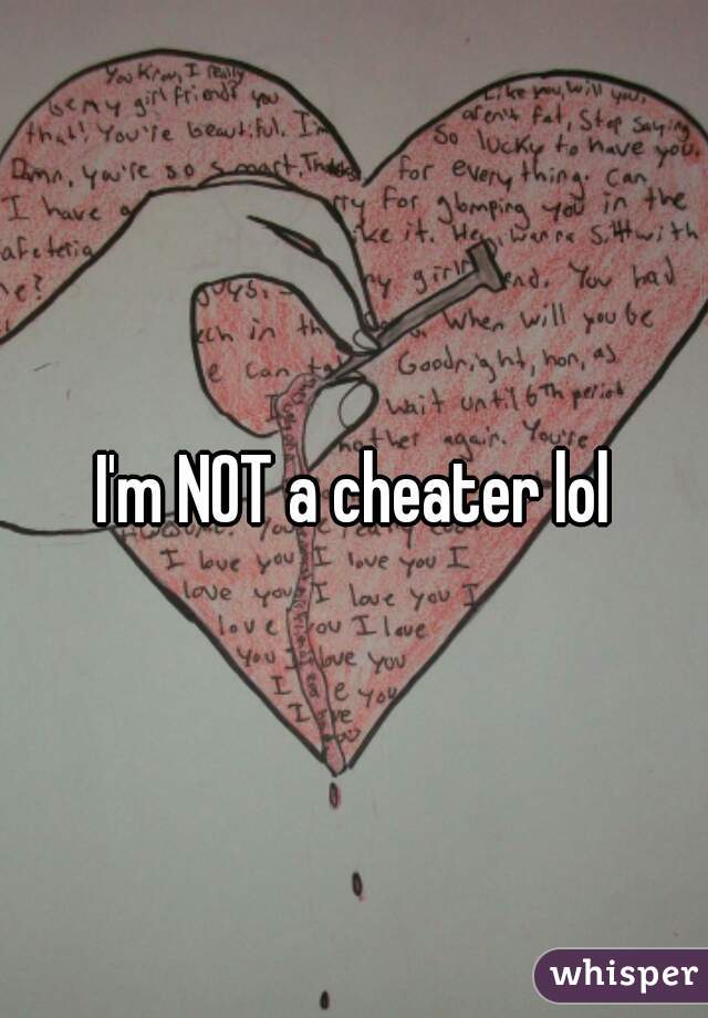I'm NOT a cheater lol