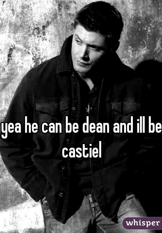 yea he can be dean and ill be castiel 