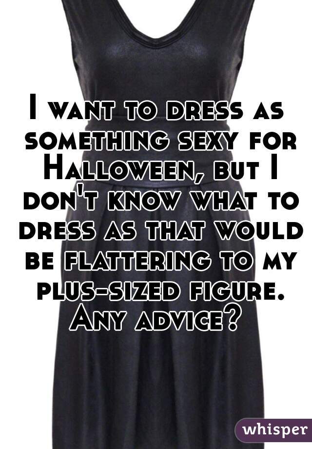 I want to dress as something sexy for Halloween, but I don't know what to dress as that would be flattering to my plus-sized figure. Any advice? 
