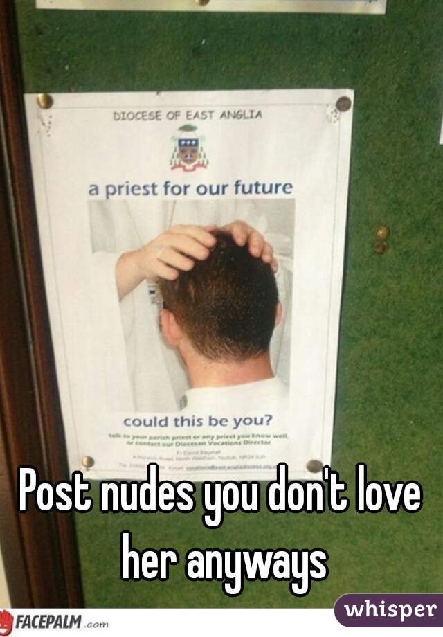 Post nudes you don't love her anyways