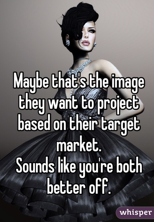 Maybe that's the image they want to project based on their target market. 
Sounds like you're both better off. 