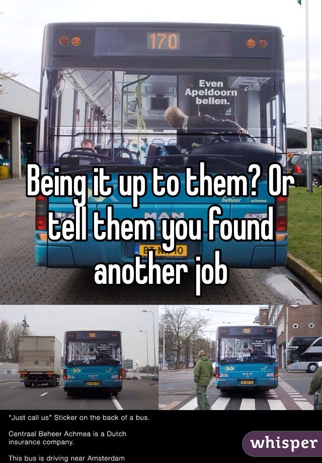 Being it up to them? Or tell them you found another job 