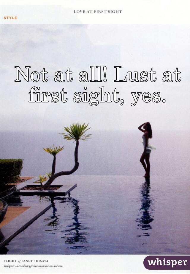 Not at all! Lust at first sight, yes. 