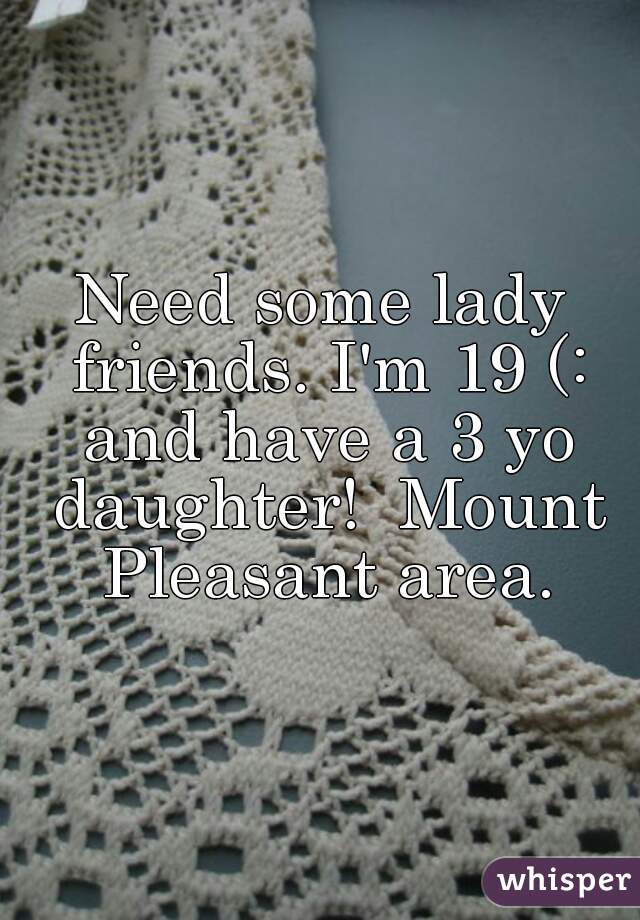Need some lady friends. I'm 19 (: and have a 3 yo daughter!  Mount Pleasant area.
