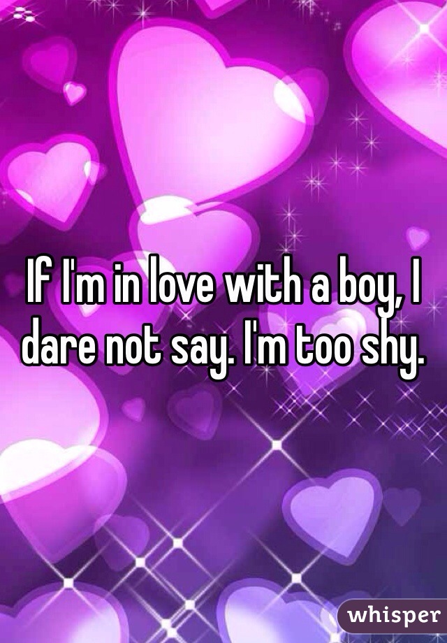 If I'm in love with a boy, I dare not say. I'm too shy.
