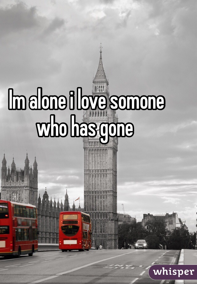  Im alone i love somone who has gone
