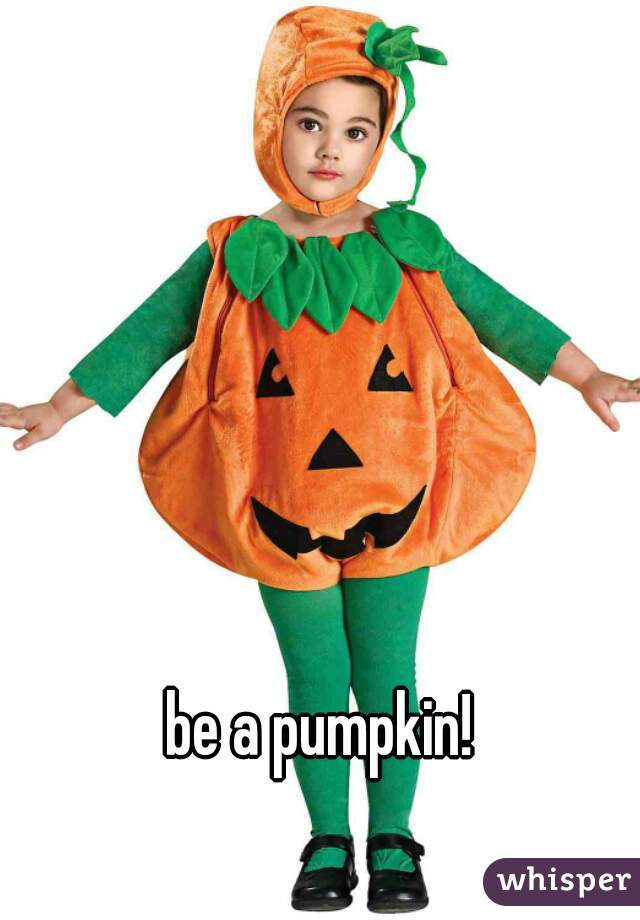 be a pumpkin!