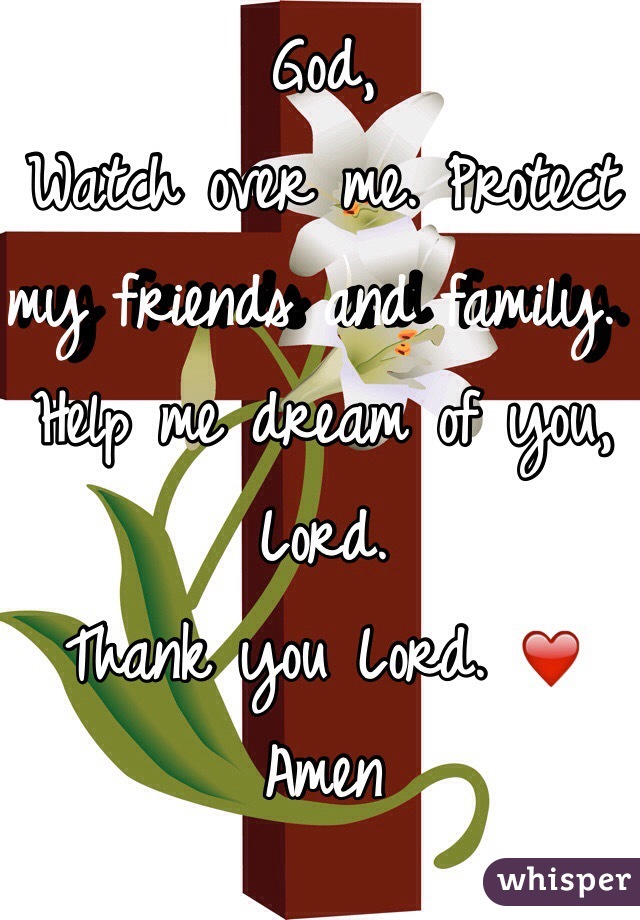 God,
Watch over me. Protect my friends and family. Help me dream of you, Lord. 
Thank you Lord. ❤️
Amen