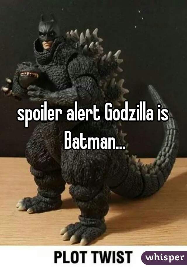 spoiler alert Godzilla is Batman...