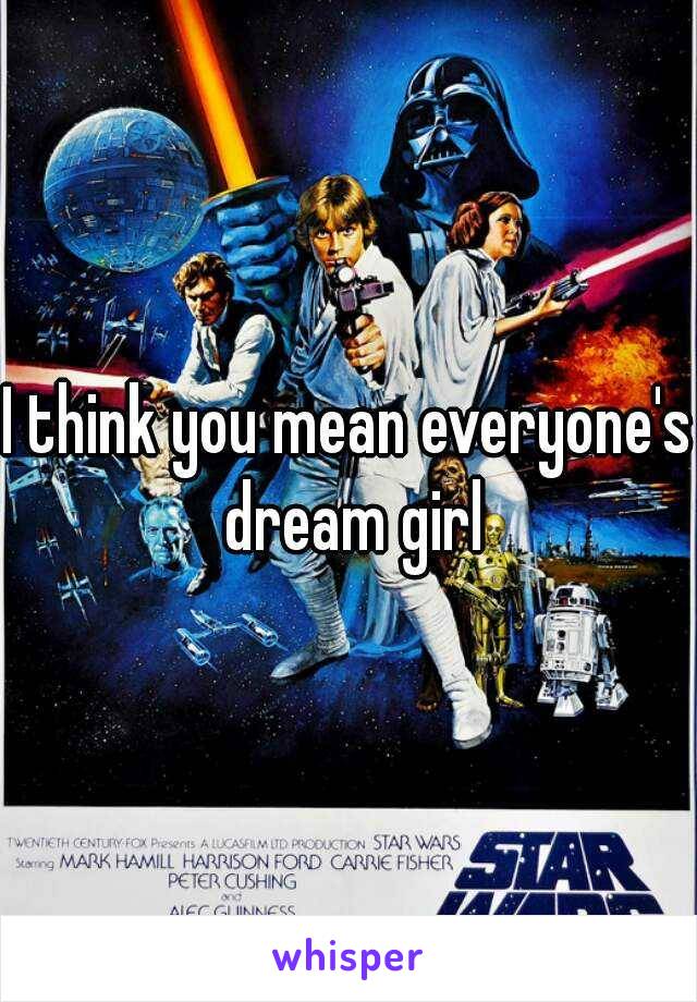 I think you mean everyone's dream girl