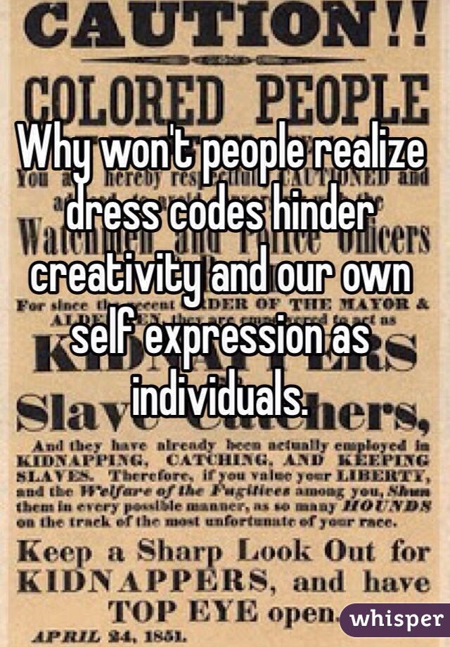Why won't people realize dress codes hinder creativity and our own self expression as individuals.  