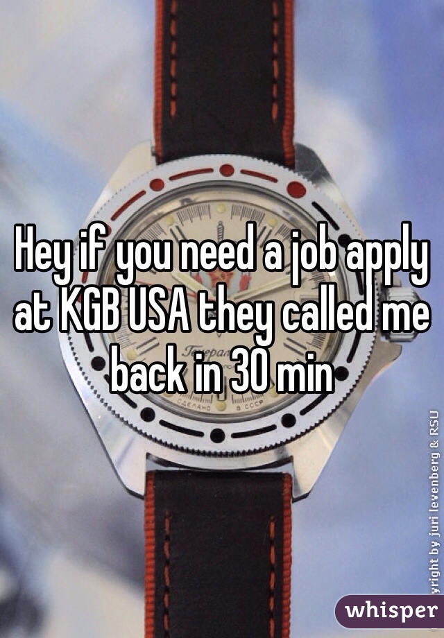 Hey if you need a job apply at KGB USA they called me back in 30 min 