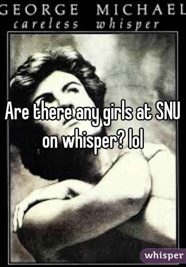 Are there any girls at SNU on whisper? lol 