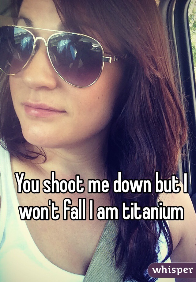 You shoot me down but I won't fall I am titanium 