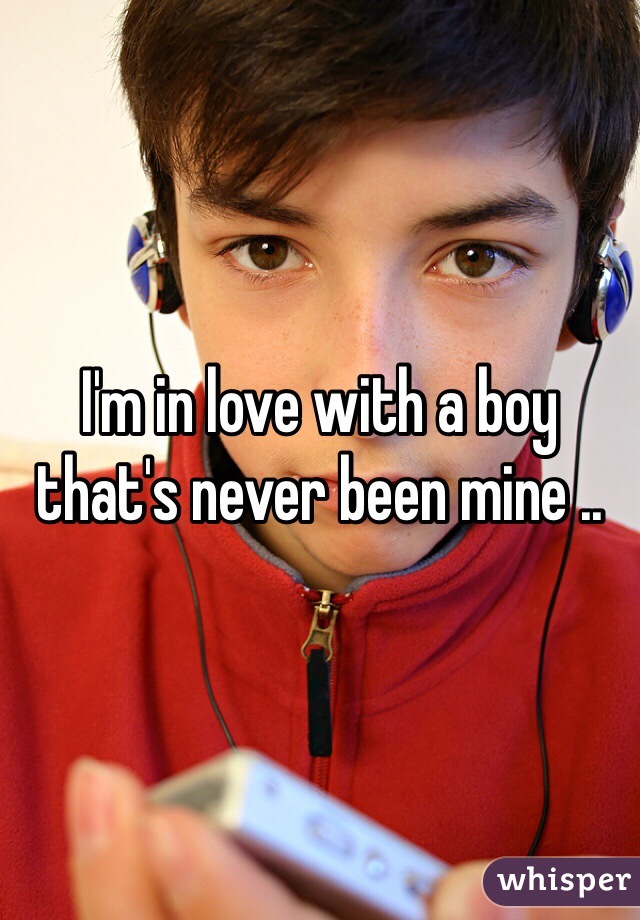 I'm in love with a boy that's never been mine .. 