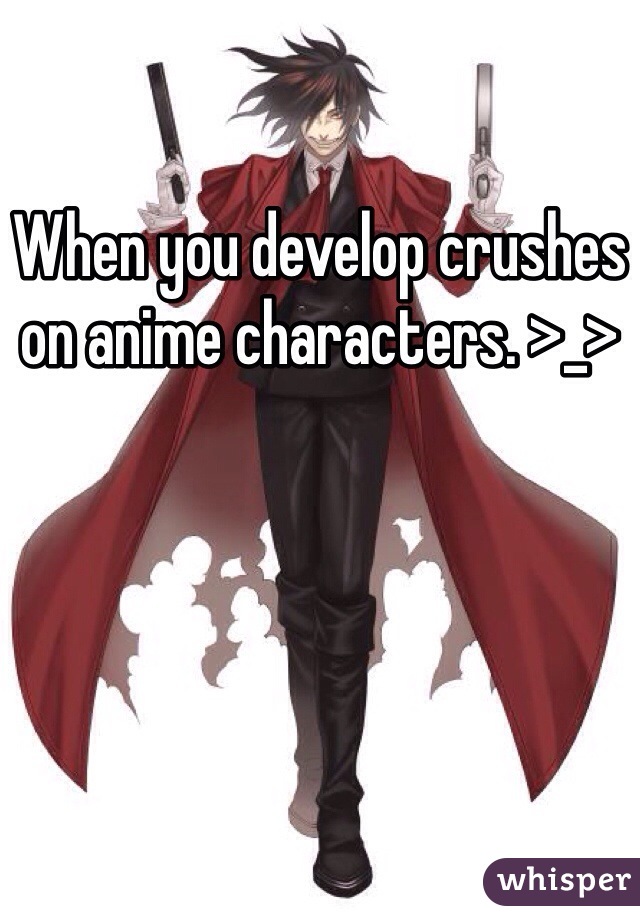 When you develop crushes on anime characters. >_>