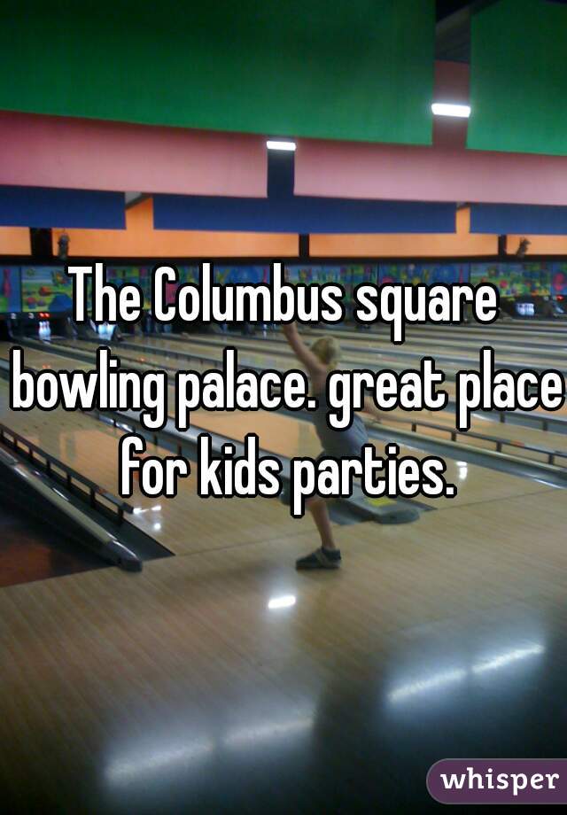The Columbus square bowling palace. great place for kids parties.
