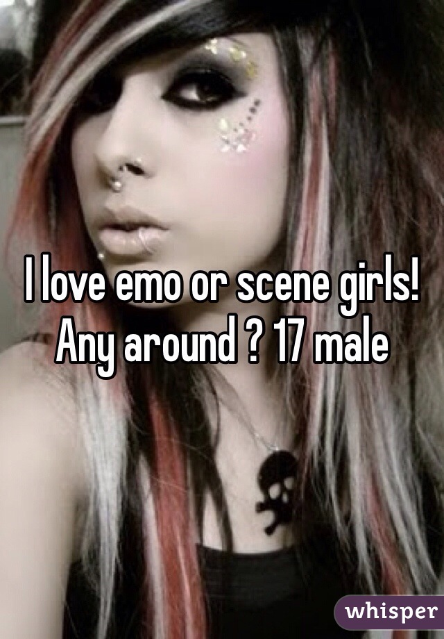 I love emo or scene girls! Any around ? 17 male