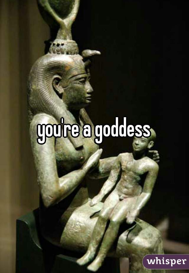 you're a goddess
