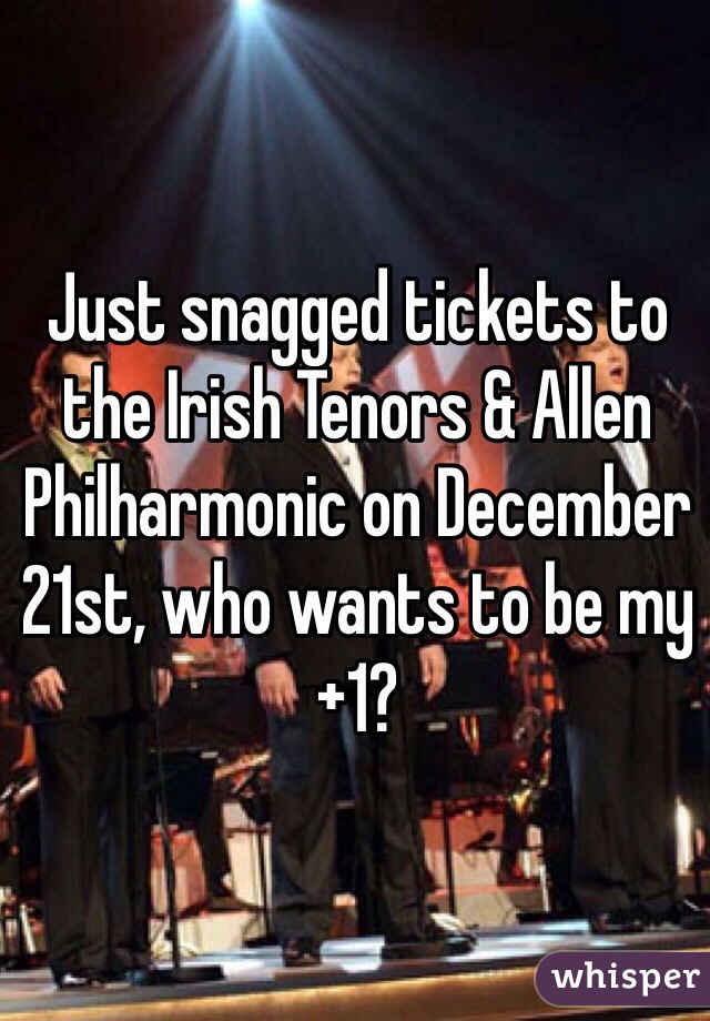 Just snagged tickets to the Irish Tenors & Allen Philharmonic on December 21st, who wants to be my +1?