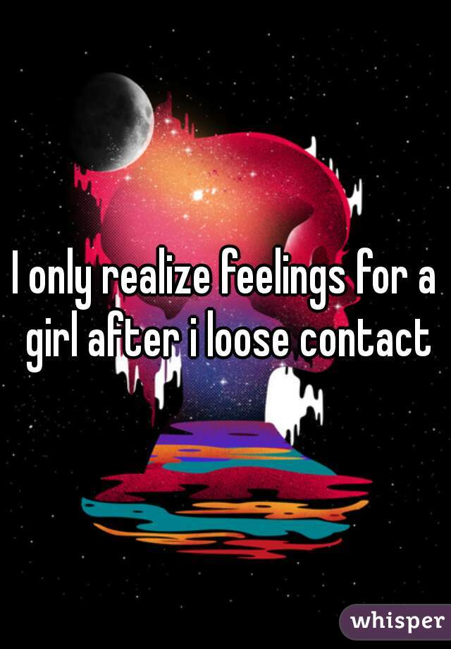 I only realize feelings for a girl after i loose contact