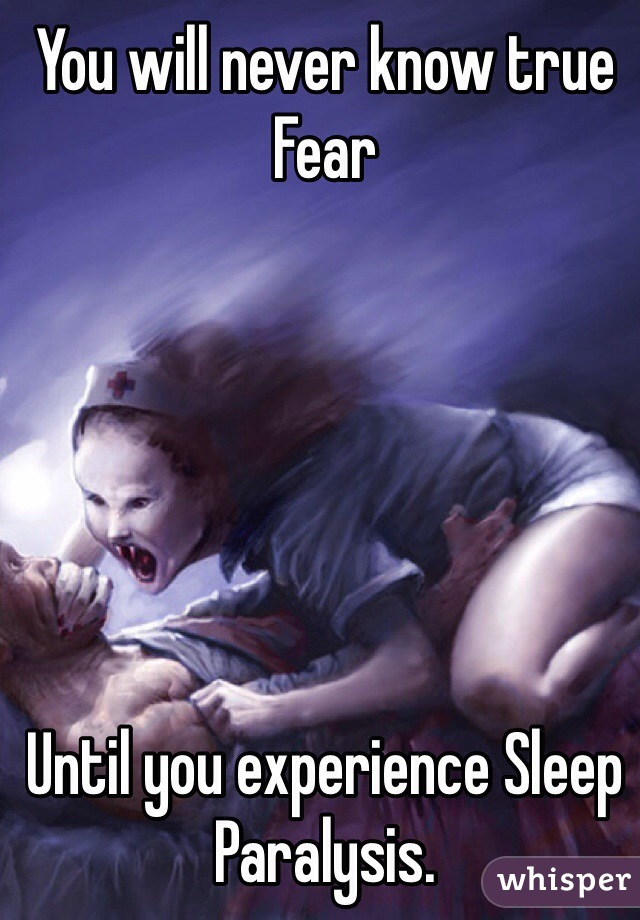You will never know true Fear






Until you experience Sleep Paralysis. 