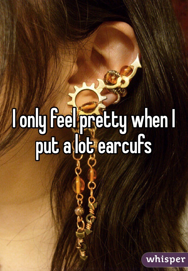 I only feel pretty when I put a lot earcufs