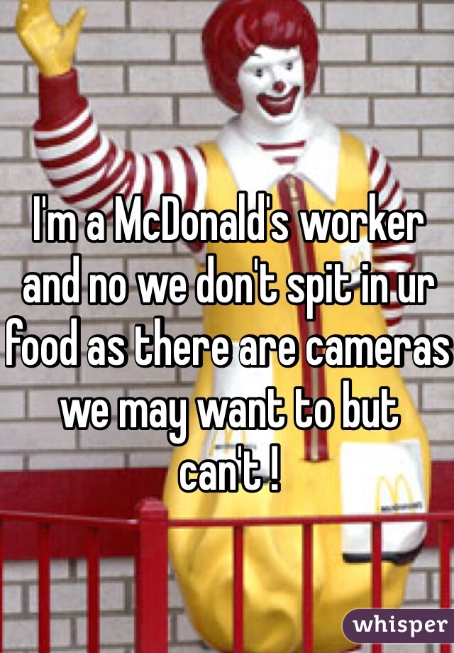 I'm a McDonald's worker and no we don't spit in ur food as there are cameras we may want to but can't !