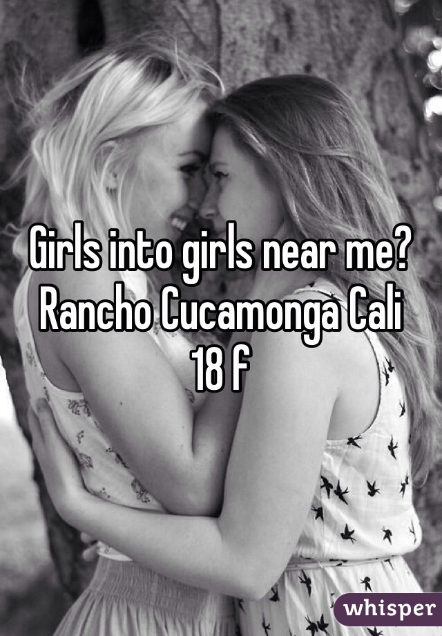 Girls into girls near me? Rancho Cucamonga Cali
18 f