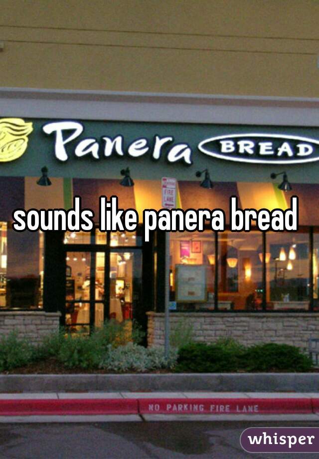 sounds like panera bread 