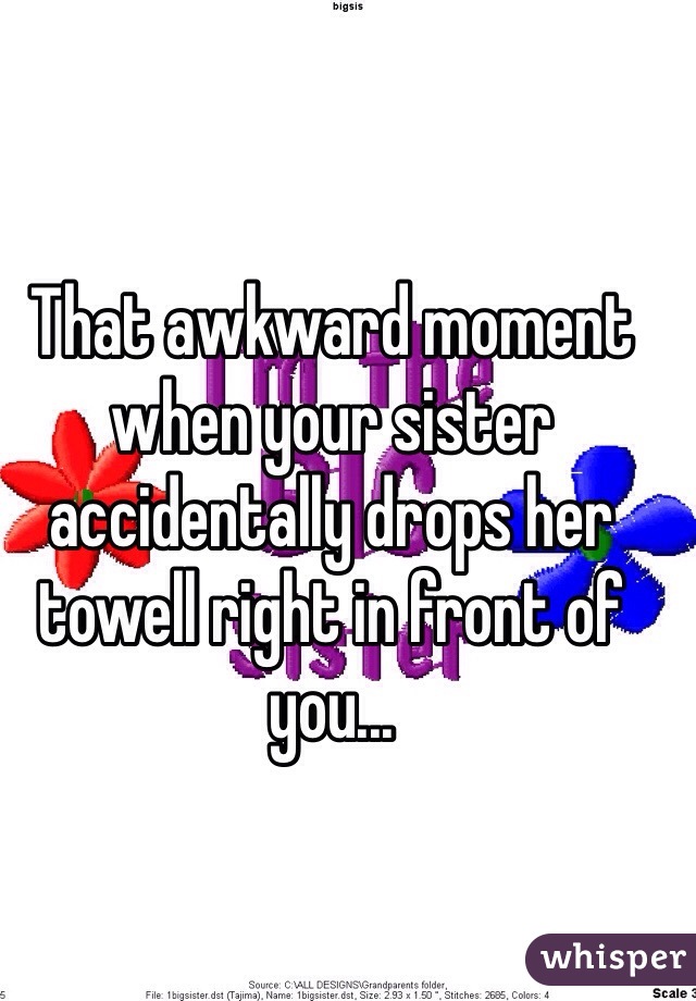 That awkward moment when your sister accidentally drops her towell right in front of you...