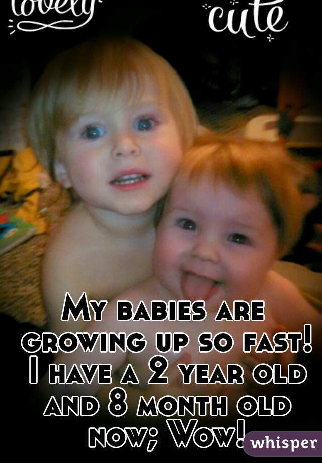 My babies are growing up so fast! I have a 2 year old and 8 month old now; Wow!