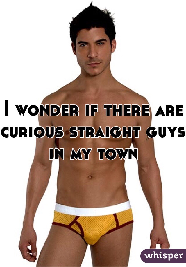 I wonder if there are curious straight guys in my town