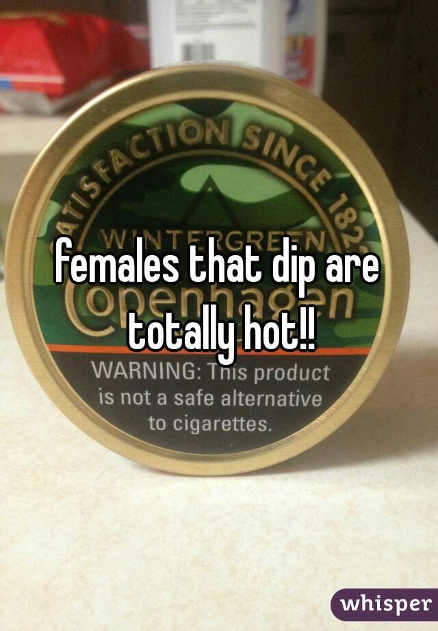 females that dip are totally hot!!