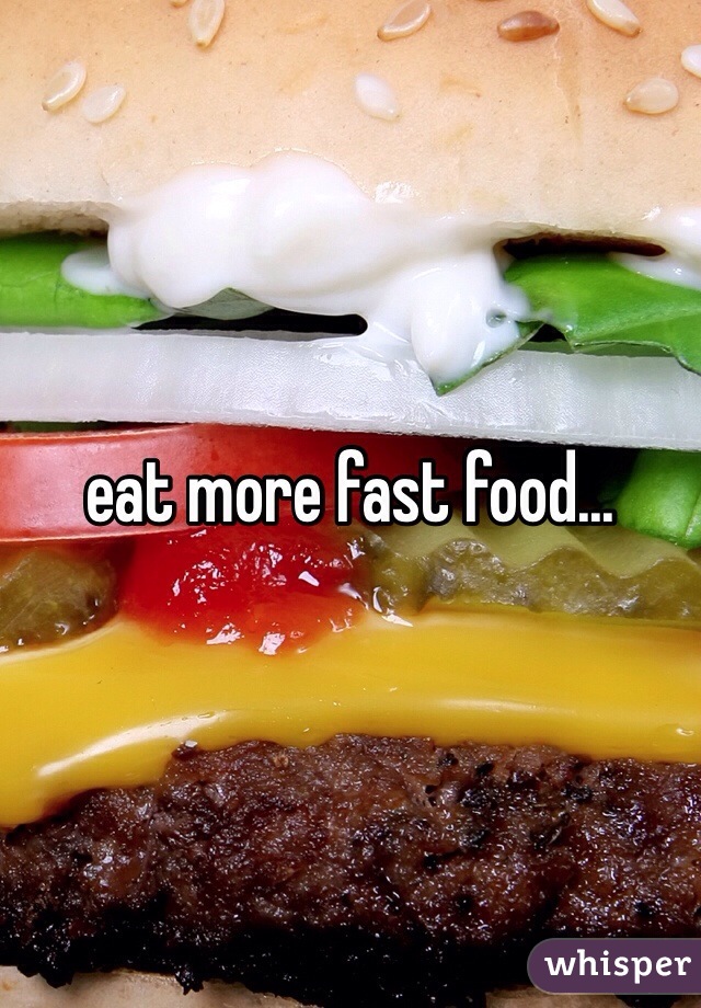 eat more fast food...