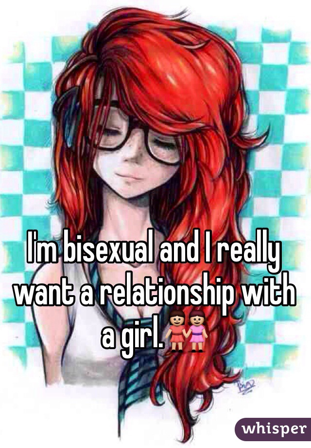 I'm bisexual and I really want a relationship with a girl.👭