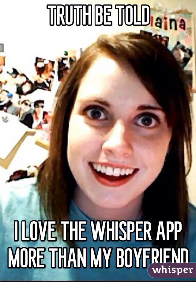 TRUTH BE TOLD 







I LOVE THE WHISPER APP MORE THAN MY BOYFRIEND 