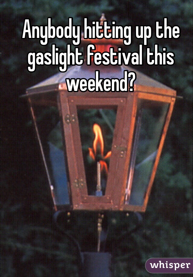 Anybody hitting up the gaslight festival this weekend?