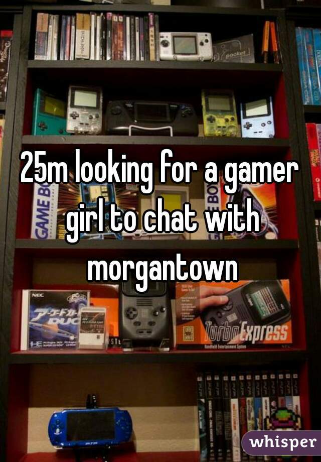 25m looking for a gamer girl to chat with morgantown