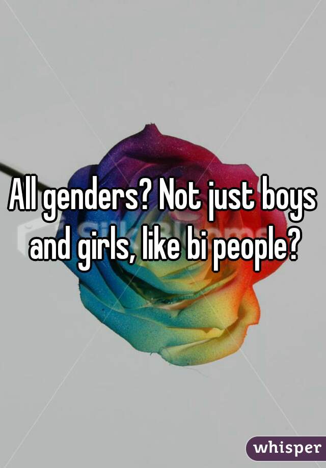 All genders? Not just boys and girls, like bi people?