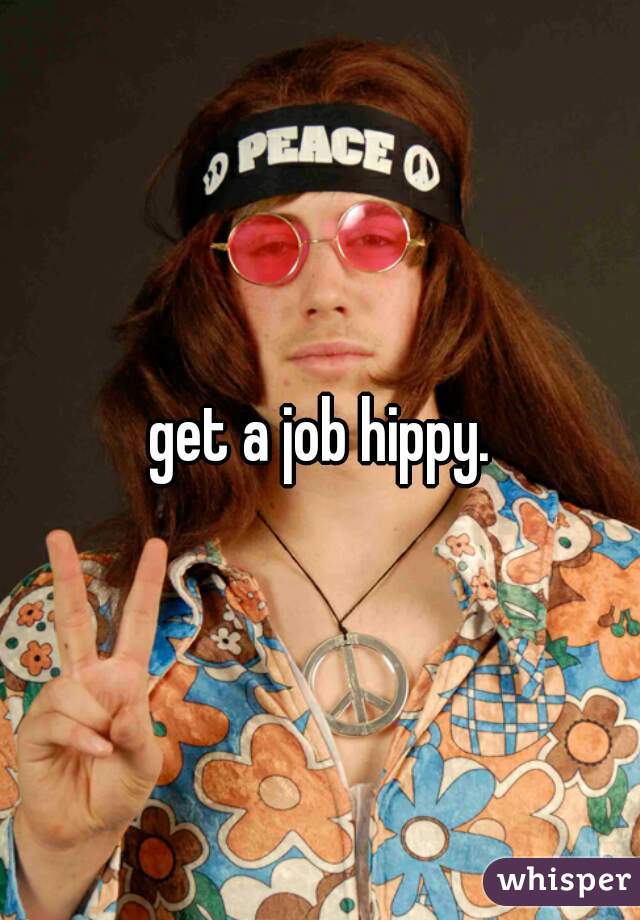 get a job hippy.