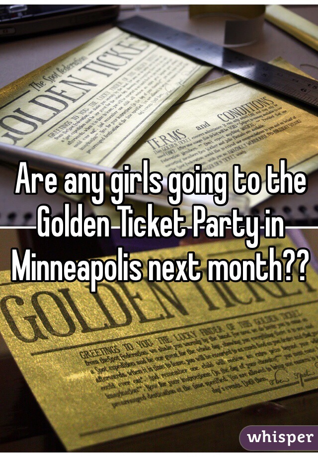 Are any girls going to the Golden Ticket Party in Minneapolis next month??