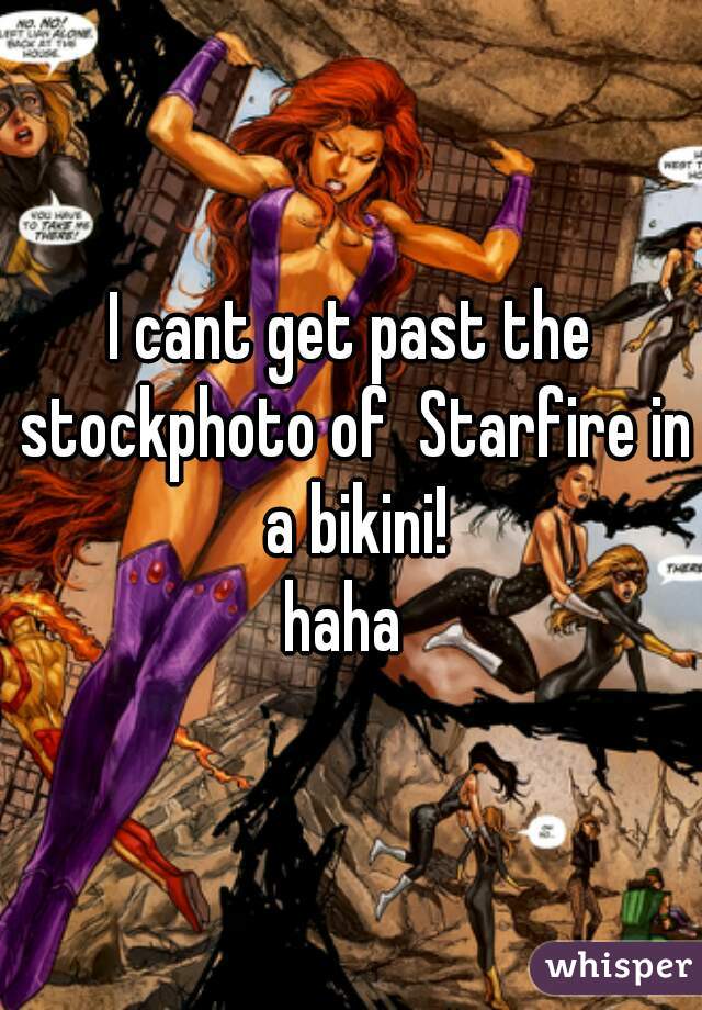 I cant get past the stockphoto of  Starfire in a bikini!
haha 