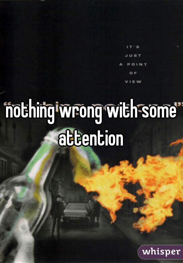 nothing wrong with some attention 