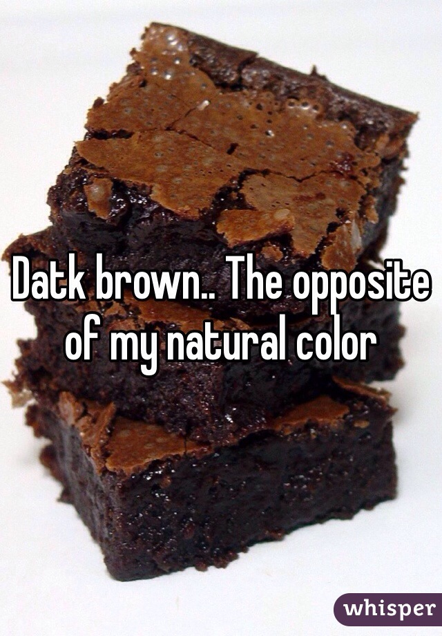 Datk brown.. The opposite of my natural color