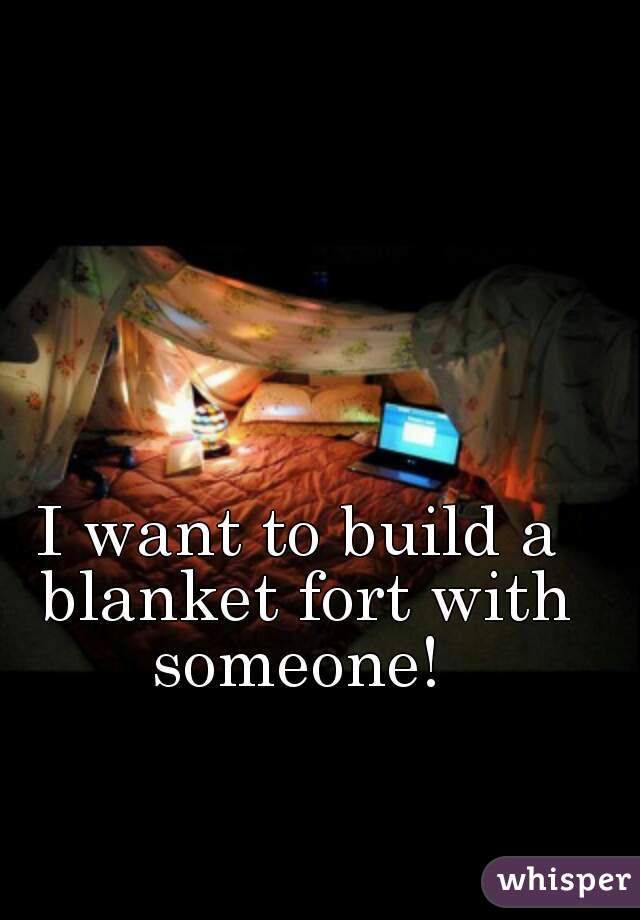I want to build a blanket fort with someone! 