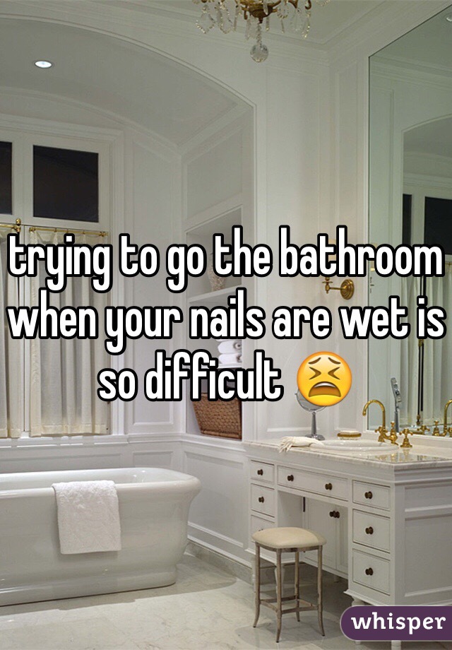 trying to go the bathroom when your nails are wet is so difficult 😫  