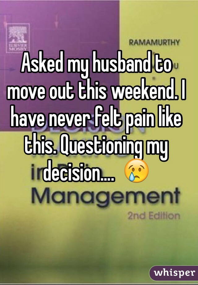 Asked my husband to move out this weekend. I have never felt pain like this. Questioning my decision....  😢