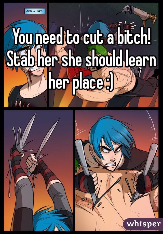 You need to cut a bitch! Stab her she should learn her place :)